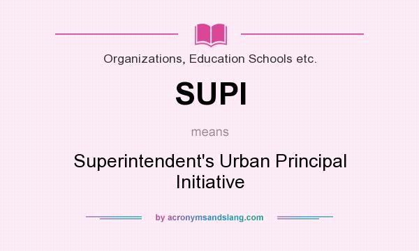 What does SUPI mean? It stands for Superintendent`s Urban Principal Initiative