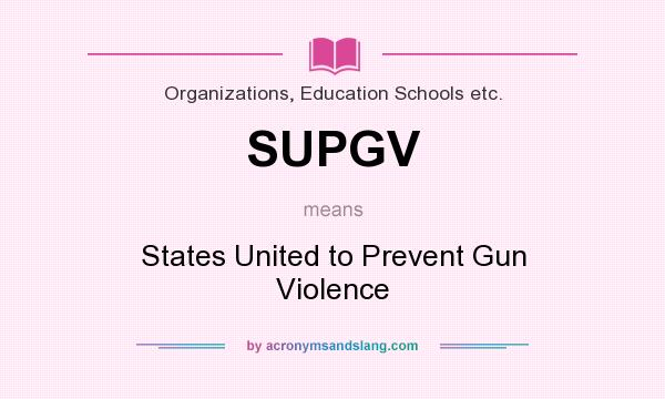What does SUPGV mean? It stands for States United to Prevent Gun Violence