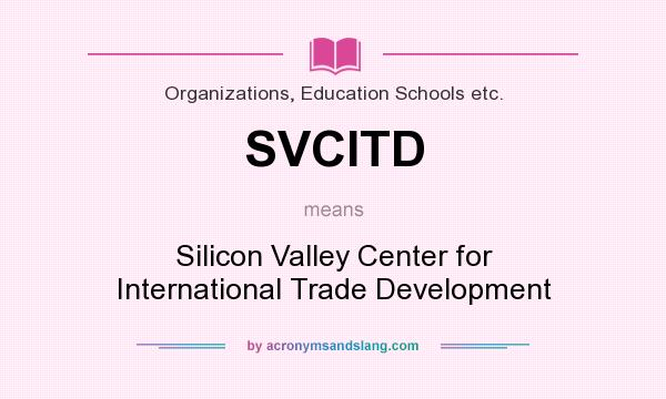 What does SVCITD mean? It stands for Silicon Valley Center for International Trade Development
