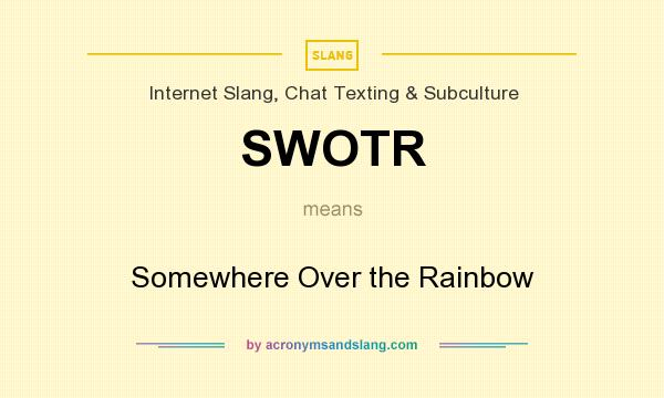 What does SWOTR mean? It stands for Somewhere Over the Rainbow