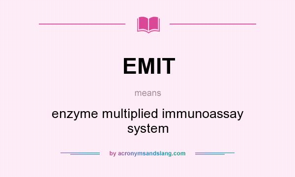 What does EMIT mean? It stands for enzyme multiplied immunoassay system