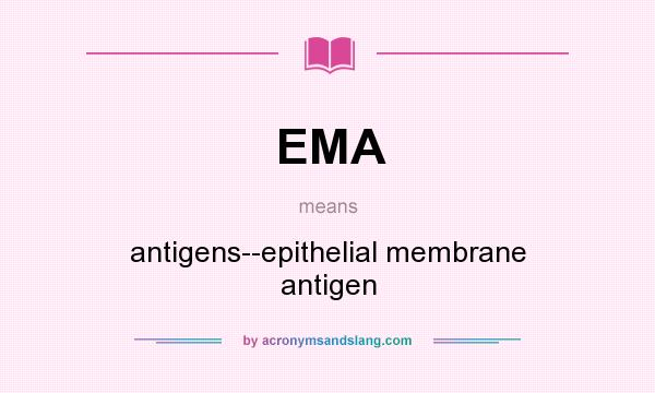 What does EMA mean? It stands for antigens--epithelial membrane antigen