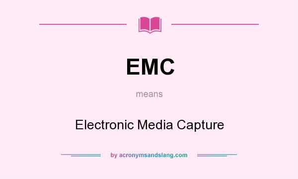 What does EMC mean? It stands for Electronic Media Capture