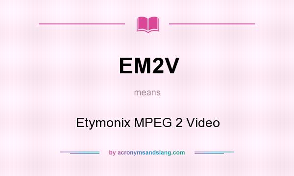 What does EM2V mean? It stands for Etymonix MPEG 2 Video