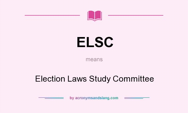 What does ELSC mean? It stands for Election Laws Study Committee