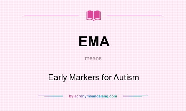 What does EMA mean? It stands for Early Markers for Autism