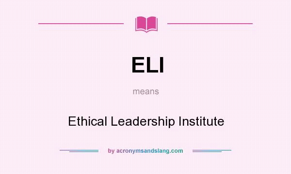 What does ELI mean? It stands for Ethical Leadership Institute