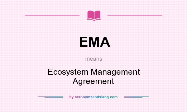 What does EMA mean? It stands for Ecosystem Management Agreement