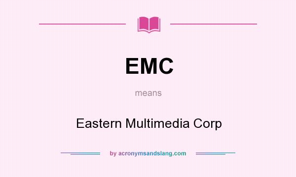 What does EMC mean? It stands for Eastern Multimedia Corp