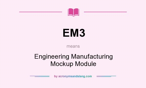 What does EM3 mean? It stands for Engineering Manufacturing Mockup Module