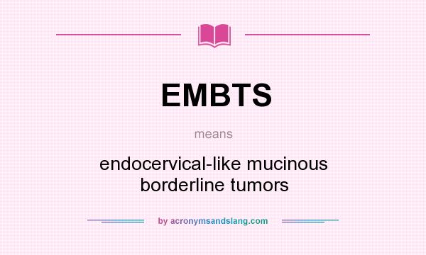 What does EMBTS mean? It stands for endocervical-like mucinous borderline tumors