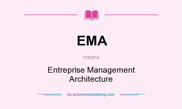 What does EMA mean? It stands for Entreprise Management Architecture