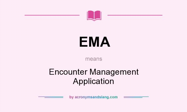 What does EMA mean? It stands for Encounter Management Application