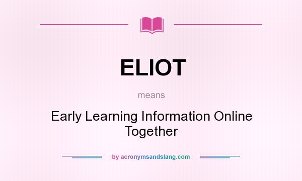 What does ELIOT mean? It stands for Early Learning Information Online Together