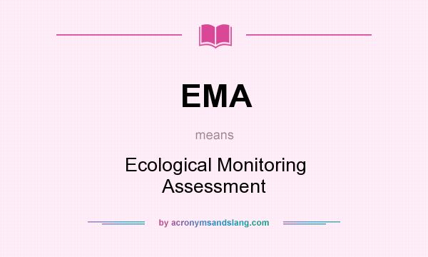 What does EMA mean? It stands for Ecological Monitoring Assessment