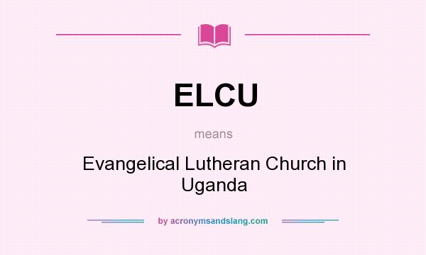 What does ELCU mean? It stands for Evangelical Lutheran Church in Uganda