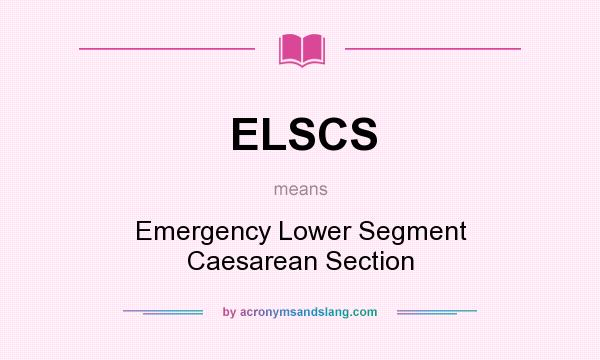 What does ELSCS mean? It stands for Emergency Lower Segment Caesarean Section