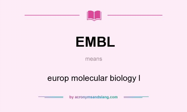 What does EMBL mean? It stands for europ molecular biology l