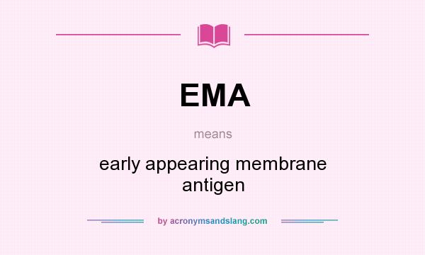 What does EMA mean? It stands for early appearing membrane antigen