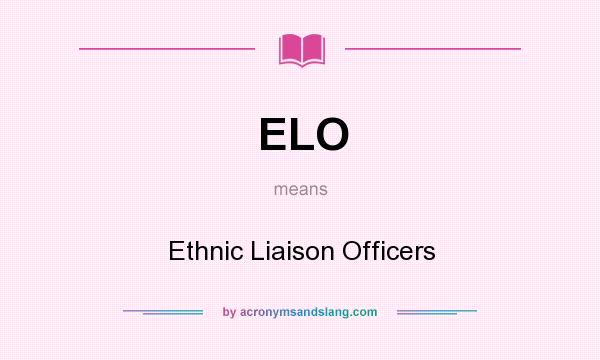 What does ELO mean? It stands for Ethnic Liaison Officers
