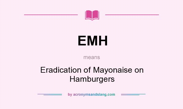 What does EMH mean? It stands for Eradication of Mayonaise on Hamburgers