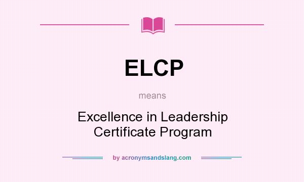 What does ELCP mean? It stands for Excellence in Leadership Certificate Program