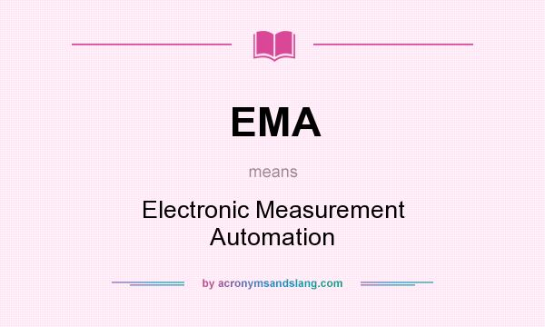 What does EMA mean? It stands for Electronic Measurement Automation