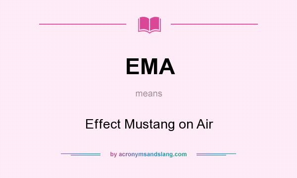 What does EMA mean? It stands for Effect Mustang on Air