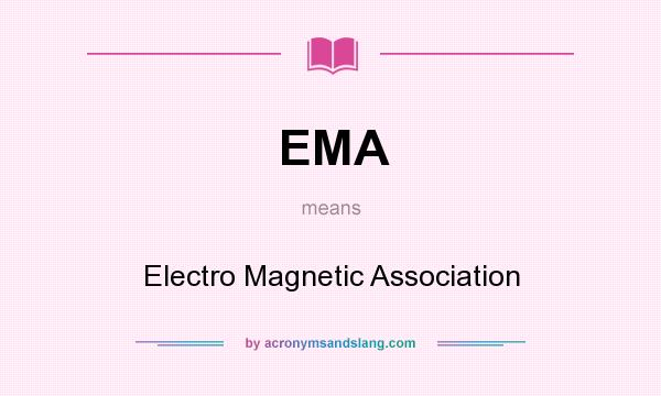 What does EMA mean? It stands for Electro Magnetic Association