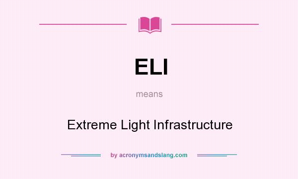 What does ELI mean? It stands for Extreme Light Infrastructure