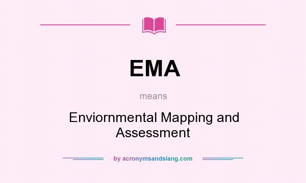 What does EMA mean? It stands for Enviornmental Mapping and Assessment