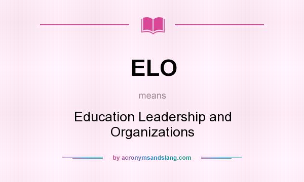 What does ELO mean? It stands for Education Leadership and Organizations