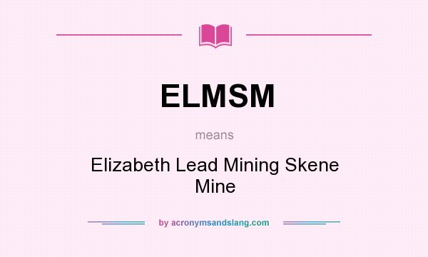 What does ELMSM mean? It stands for Elizabeth Lead Mining Skene Mine