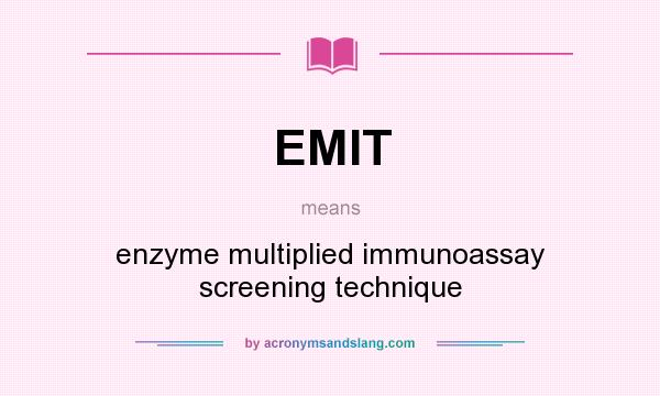 What does EMIT mean? It stands for enzyme multiplied immunoassay screening technique