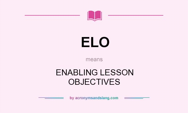 What does ELO mean? It stands for ENABLING LESSON OBJECTIVES