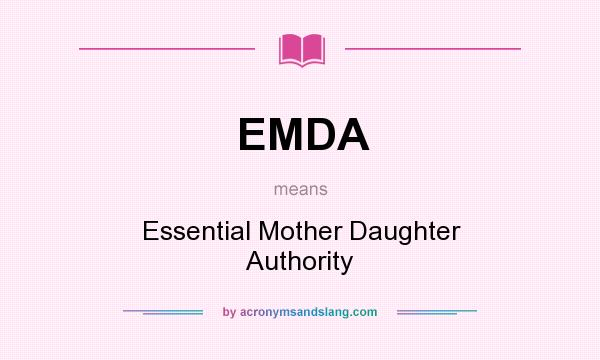 What does EMDA mean? It stands for Essential Mother Daughter Authority