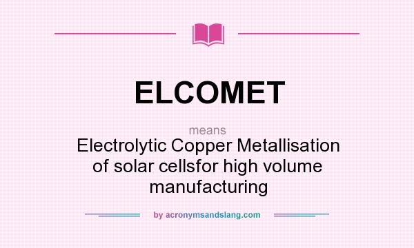 What does ELCOMET mean? It stands for Electrolytic Copper Metallisation of solar cellsfor high volume manufacturing