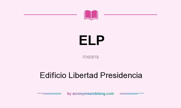 What does ELP mean? It stands for Edificio Libertad Presidencia