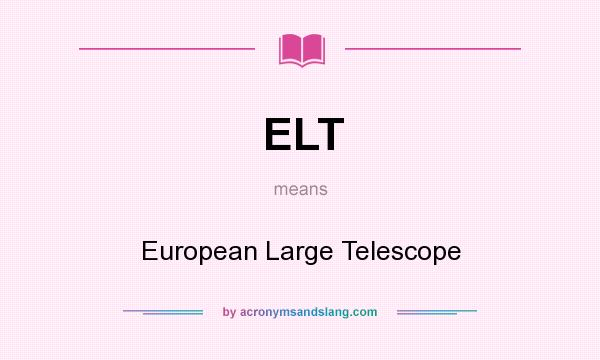 What does ELT mean? It stands for European Large Telescope