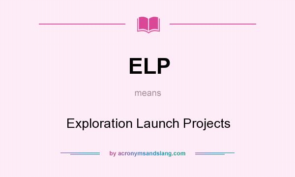 What does ELP mean? It stands for Exploration Launch Projects