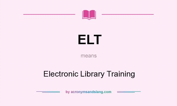 What does ELT mean? It stands for Electronic Library Training