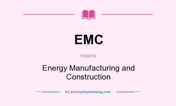 What does EMC mean? It stands for Energy Manufacturing and Construction