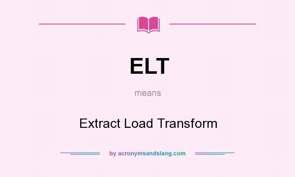 What does ELT mean? It stands for Extract Load Transform