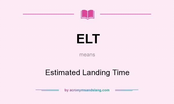 What does ELT mean? It stands for Estimated Landing Time