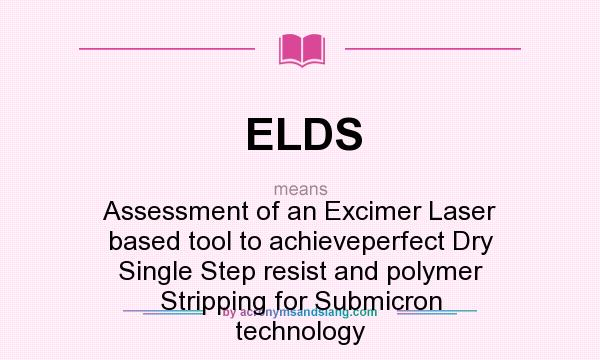 What does ELDS mean? It stands for Assessment of an Excimer Laser based tool to achieveperfect Dry Single Step resist and polymer Stripping for Submicron technology