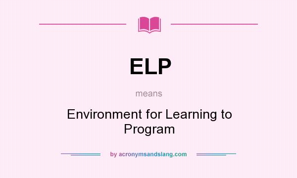 What does ELP mean? It stands for Environment for Learning to Program