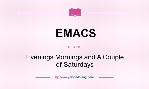 What does EMACS mean? It stands for Evenings Mornings and A Couple of Saturdays