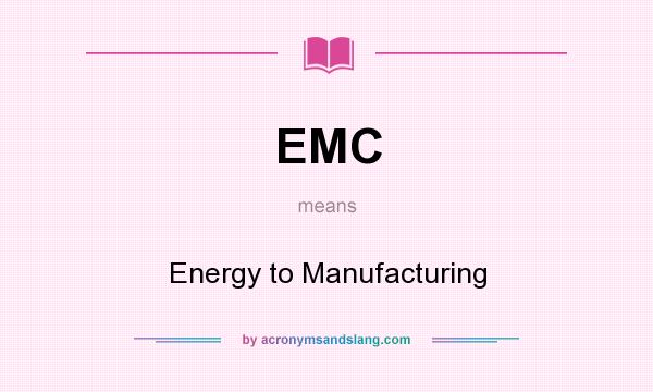 What does EMC mean? It stands for Energy to Manufacturing