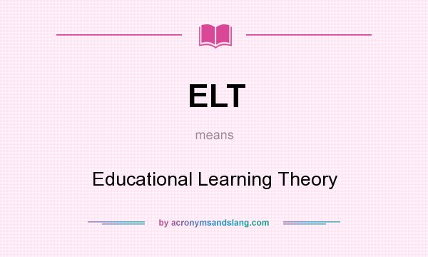What does ELT mean? It stands for Educational Learning Theory