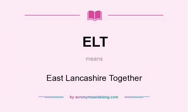 What does ELT mean? It stands for East Lancashire Together